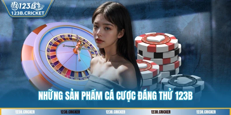 Những sản phẩm cá cược đáng thử 123B