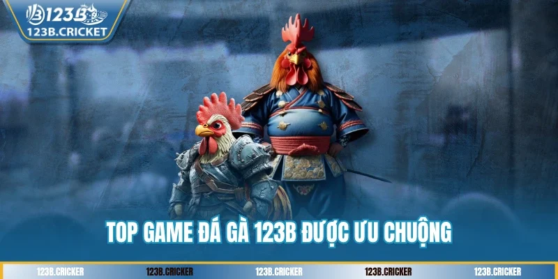 Top game đá gà 123B được ưu chuộng